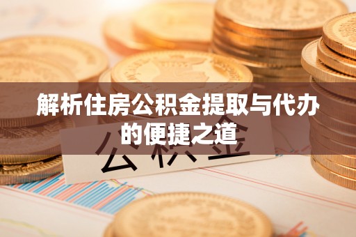 尖山解析住房公积金提取与代办的便捷之道