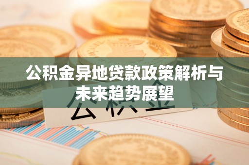 尖山公积金异地贷款政策解析与未来趋势展望
