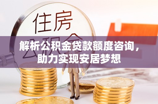 尖山解析公积金贷款额度咨询，助力实现安居梦想