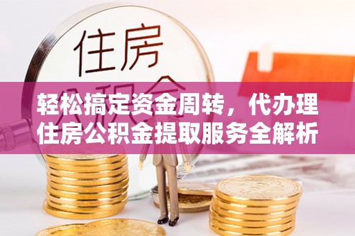 尖山轻松搞定资金周转，代办理住房公积金提取服务全解析