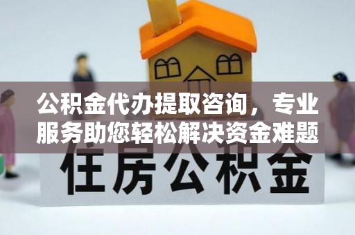 尖山公积金代办提取咨询，专业服务助您轻松解决资金难题