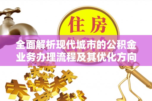 尖山全面解析现代城市的公积金业务办理流程及其优化方向