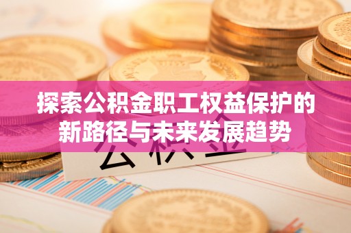 尖山探索公积金职工权益保护的新路径与未来发展趋势