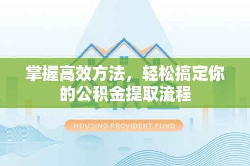 尖山掌握高效方法，轻松搞定你的公积金提取流程
