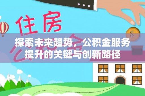 尖山探索未来趋势，公积金服务提升的关键与创新路径