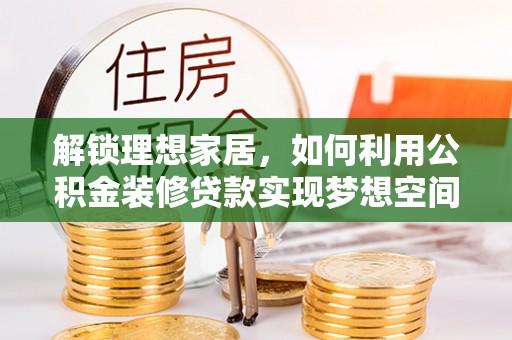 尖山解锁理想家居，如何利用公积金装修贷款实现梦想空间