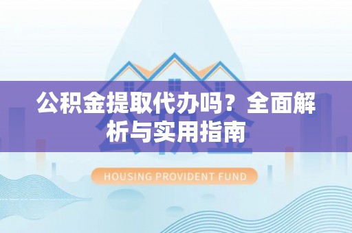 尖山公积金提取代办吗？全面解析与实用指南