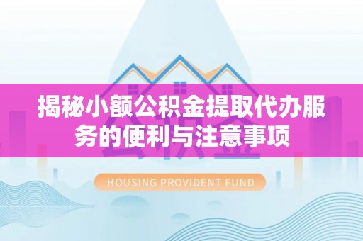 尖山揭秘小额公积金提取代办服务的便利与注意事项