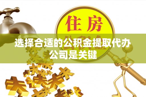 尖山选择合适的公积金提取代办公司是关键