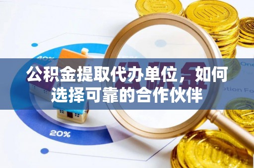 尖山公积金提取代办单位，如何选择可靠的合作伙伴