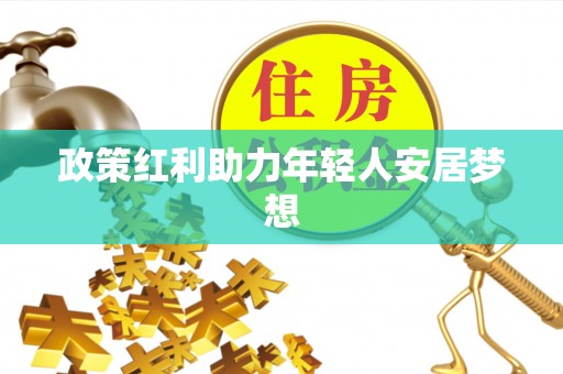 尖山政策红利助力年轻人安居梦想