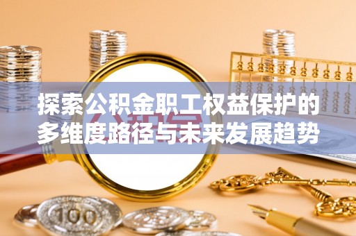 尖山探索公积金职工权益保护的多维度路径与未来发展趋势
