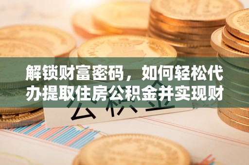 尖山解锁财富密码，如何轻松代办提取住房公积金并实现财务自由