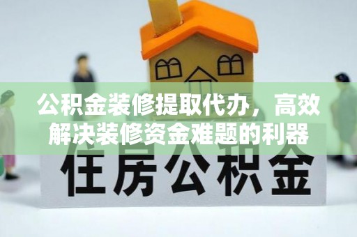 尖山公积金装修提取代办，高效解决装修资金难题的利器