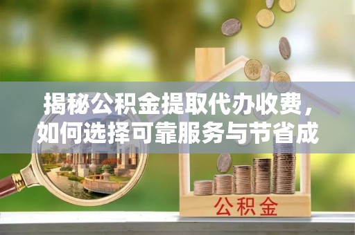 尖山揭秘公积金提取代办收费，如何选择可靠服务与节省成本