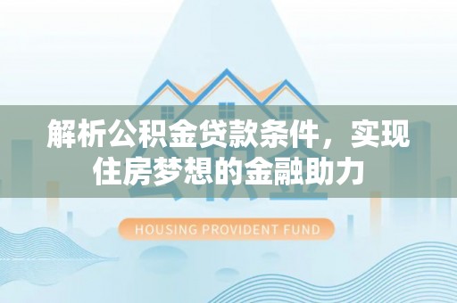 尖山解析公积金贷款条件，实现住房梦想的金融助力