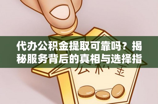 尖山代办公积金提取可靠吗？揭秘服务背后的真相与选择指南