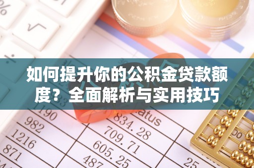 尖山如何提升你的公积金贷款额度？全面解析与实用技巧