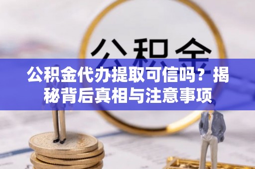 尖山公积金代办提取可信吗？揭秘背后真相与注意事项