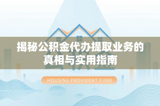尖山揭秘公积金代办提取业务的真相与实用指南