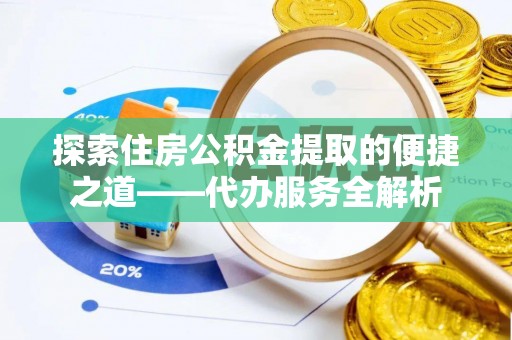 尖山探索住房公积金提取的便捷之道——代办服务全解析