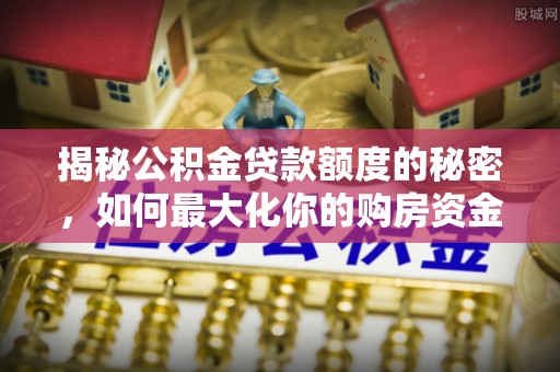 尖山揭秘公积金贷款额度的秘密，如何最大化你的购房资金