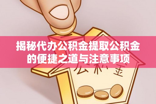 尖山揭秘代办公积金提取公积金的便捷之道与注意事项