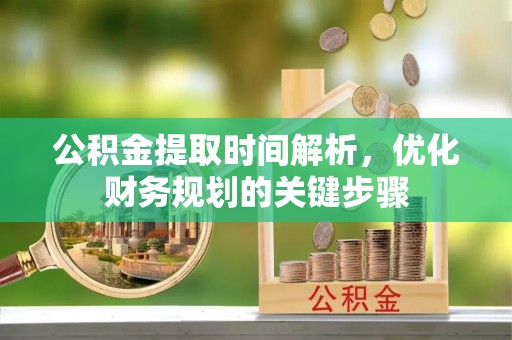 尖山公积金提取时间解析，优化财务规划的关键步骤
