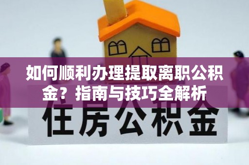 尖山如何顺利办理提取离职公积金？指南与技巧全解析
