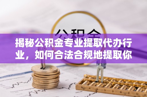 尖山揭秘公积金专业提取代办行业，如何合法合规地提取你的公积金