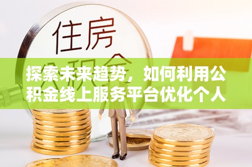 尖山探索未来趋势，如何利用公积金线上服务平台优化个人财务管理
