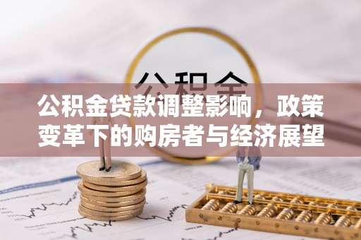 尖山公积金贷款调整影响，政策变革下的购房者与经济展望
