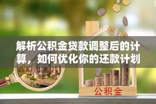 尖山解析公积金贷款调整后的计算，如何优化你的还款计划
