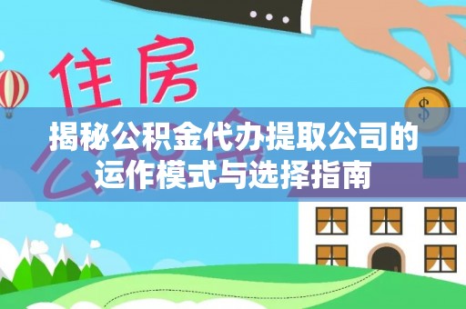 尖山揭秘公积金代办提取公司的运作模式与选择指南