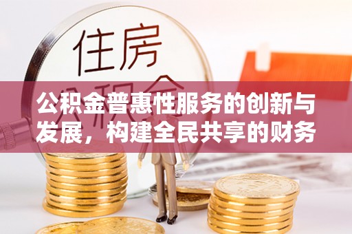 尖山公积金普惠性服务的创新与发展，构建全民共享的财务未来