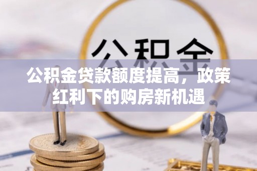 尖山公积金贷款额度提高，政策红利下的购房新机遇