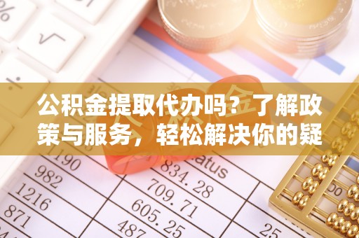 尖山公积金提取代办吗？了解政策与服务，轻松解决你的疑问
