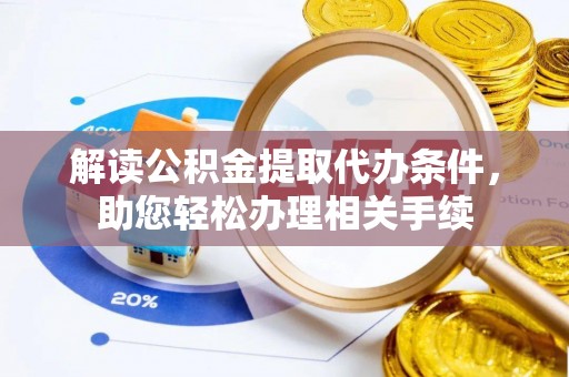 尖山解读公积金提取代办条件，助您轻松办理相关手续