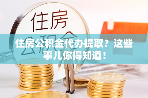 尖山住房公积金代办提取？这些事儿你得知道！