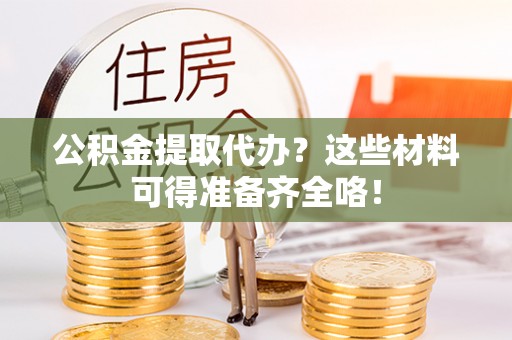 尖山公积金提取代办？这些材料可得准备齐全咯！