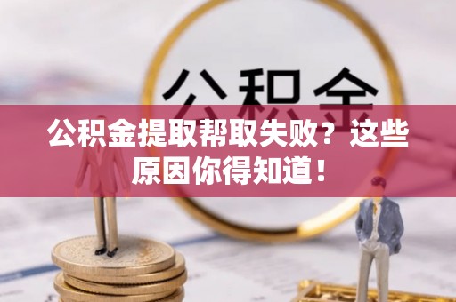 尖山公积金提取帮取失败？这些原因你得知道！