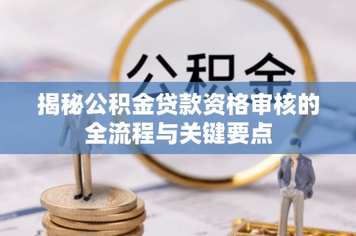 尖山揭秘公积金贷款资格审核的全流程与关键要点