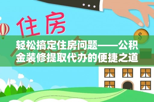 尖山轻松搞定住房问题——公积金装修提取代办的便捷之道