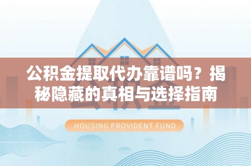 尖山公积金提取代办靠谱吗？揭秘隐藏的真相与选择指南