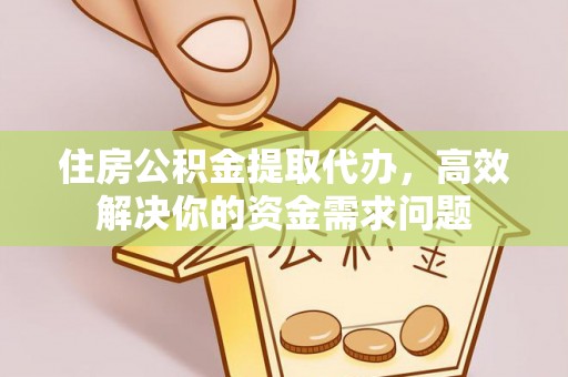 尖山住房公积金提取代办，高效解决你的资金需求问题