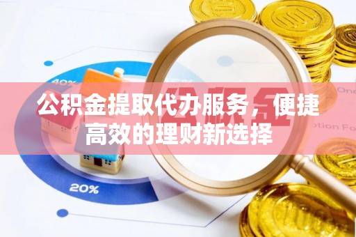 尖山公积金提取代办服务，便捷高效的理财新选择