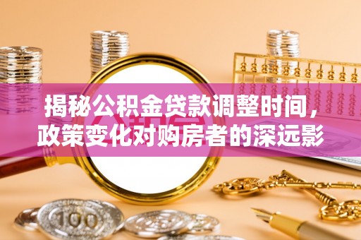 尖山揭秘公积金贷款调整时间，政策变化对购房者的深远影响