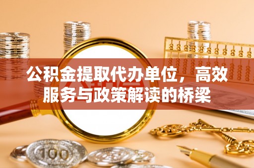 尖山公积金提取代办单位，高效服务与政策解读的桥梁
