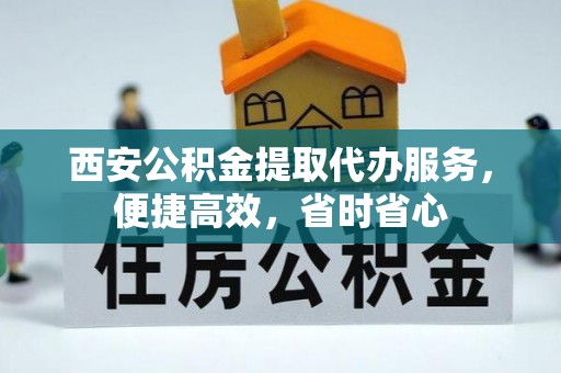 尖山西安公积金提取代办服务，便捷高效，省时省心