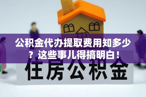 尖山公积金代办提取费用知多少？这些事儿得搞明白！
